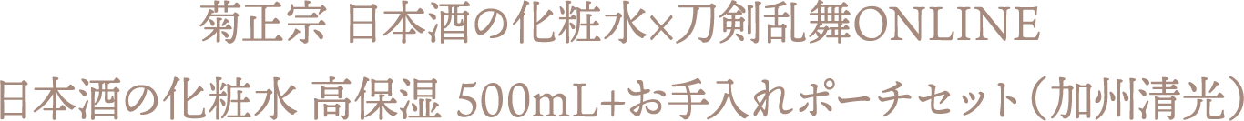 菊正宗 日本酒の化粧水×刀剣乱舞ONLINE 日本酒の化粧水 高保湿 500mL+お手入れポーチセット（加州清光）