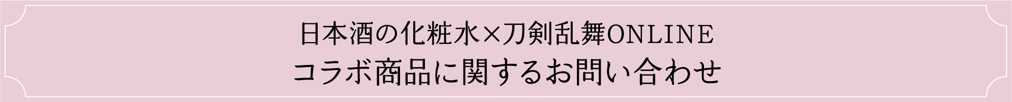 日本酒の化粧水×刀剣乱舞ONLINE コラボ商品に関するお問い合わせ