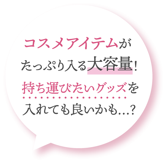 コスメアイテムがたっぷり入る大容量! 持ち運びたいグッズを入れても良いかも…?