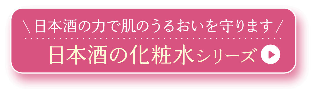 日本酒の力で肌のうるおいを守ります 日本酒の化粧水シリーズ