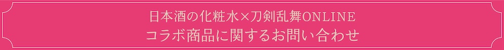 日本酒の化粧水×刀剣乱舞ONLINE コラボ商品に関するお問い合わせ