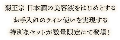 菊正宗 日本酒の美容液をはじめとするお手入れのライン使いを実現する特別なセットが数量限定にて登場!