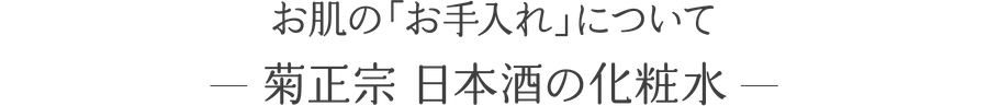 お肌の「お手入れ」について 菊正宗 日本酒の化粧水