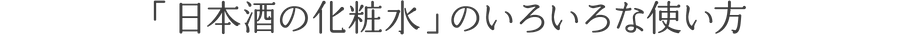 「日本酒の化粧水」 のいろいろな使い方