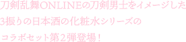 刀剣乱舞ONLINEの刀剣男士をイメージした3振りの日本酒の化粧水シリーズのコラボセット第2弾登場！