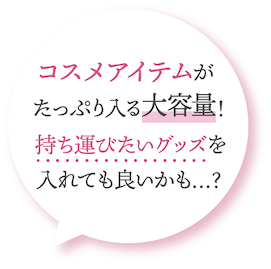 コスメアイテムがたっぷり入る大容量! 持ち運びたいグッズを入れても良いかも...?